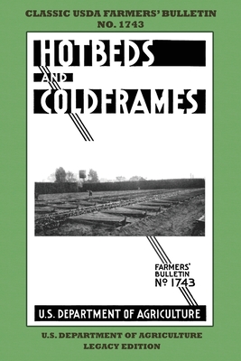 Hotbeds And Coldframes (Legacy Edition): The Classic USDA Farmers' Bulletin No. 1742 With Tips And Traditional Methods in Sustainable Vegetable Garden - U S Dept Of Agriculture
