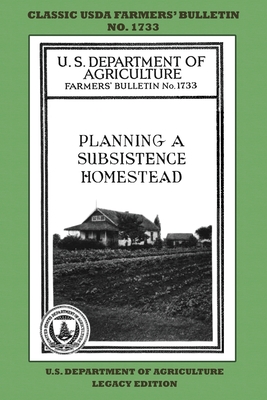 Planning A Subsistence Homestead (Legacy Edition): The Classic USDA Farmers' Bulletin No. 1733 With Tips And Traditional Methods In Sustainable Garden - U. S. Department Of Agriculture
