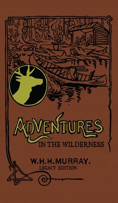 Adventures In The Wilderness (Legacy Edition): The Classic First Book On American Camp Life And Recreational Travel In The Adirondacks - William H. H. Murray