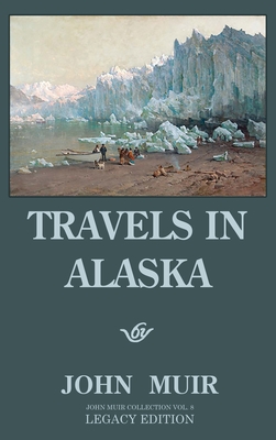 Travels In Alaska (Legacy Edition): Adventures In The Far Northwest Mountains And Arctic Glaciers - John Muir