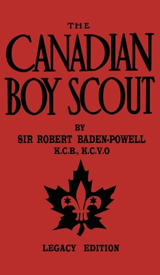 The Canadian Boy Scout (Legacy Edition): The First 1911 Handbook For Scouts In Canada - Robert Baden-powell