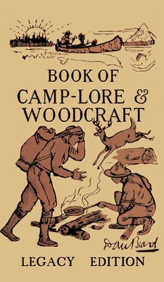 The Book Of Camp-Lore And Woodcraft - Legacy Edition: Dan Beard's Classic Manual On Making The Most Out Of Camp Life In The Woods And Wilds - Daniel Carter Beard