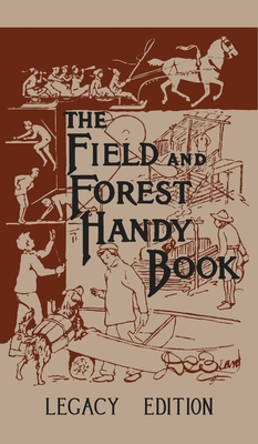 The Field And Forest Handy Book Legacy Edition: Dan Beard's Classic Manual On Things For Kids (And Adults) To Do In The Forest And Outdoors - Daniel Carter Beard