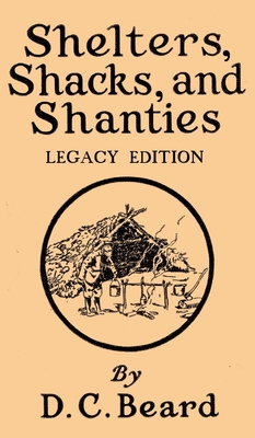 Shelters, Shacks, And Shanties (Legacy Edition): Designs For Cabins And Rustic Living - Daniel Carter Beard