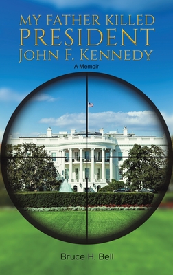 My Father Killed President John F. Kennedy - Bruce H. Bell