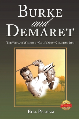 Burke and Demaret: The Wit and Wisdom of Golf's Most Colorful Duo - Bill Pelham