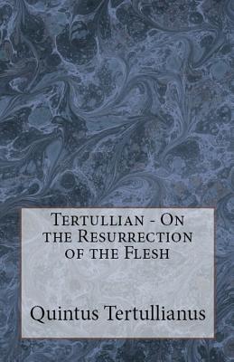 On the Resurrection of the Flesh - Tertullian