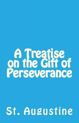 A Treatise on the Gift of Perseverance - St Augustine