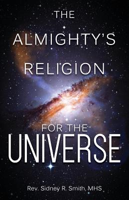 The Almighty's Religion for the Universe - Mhs Sidney R. Smith