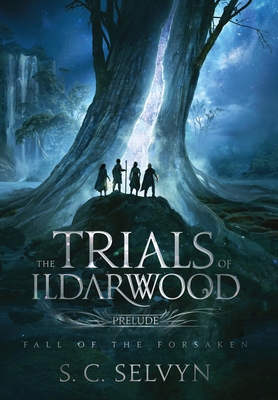 The Trials of Ildarwood: Fall of the Forsaken - S. C. Selvyn