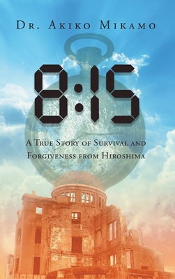 8: 15 A True Story of Survival and Forgiveness from Hiroshima - Akiko Mikamo