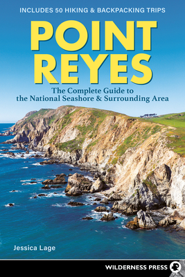 Point Reyes: The Complete Guide to the National Seashore & Surrounding Area - Jessica Lage