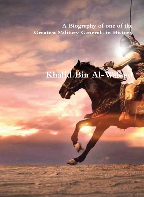 Khalid Bin Al-Waleed: A Biography of one of the Greatest Military Generals in History - Akram