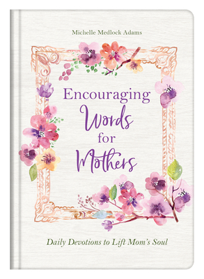 Encouraging Words for Mothers: Daily Devotions to Lift Mom's Soul - Michelle Medlock Adams
