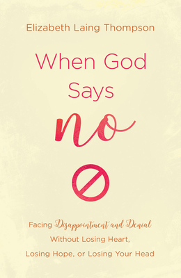 When God Says No: Facing Disappointment and Denial Without Losing Heart, Losing Hope, or Losing Your Head - Elizabeth Laing Thompson