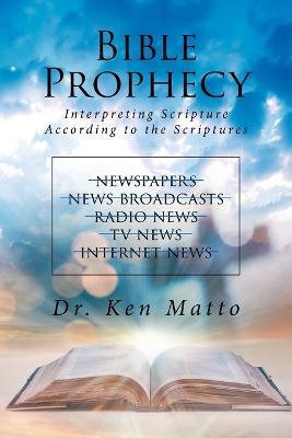 Bible Prophecy: Interpreting Scripture According to the Scriptures - Ken Matto