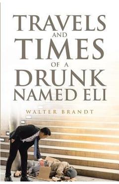 Coperta cărții 'Travels and Times of a Drunk Named Eli - Walter Brandt'