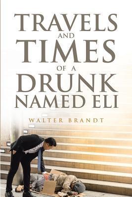 Coperta cărții 'Travels and Times of a Drunk Named Eli - Walter Brandt'