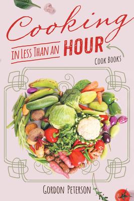 Cooking in Less than an Hour: Cook Books - Gordon Peterson