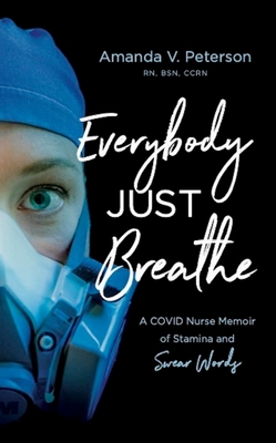 Everybody Just Breathe: A Covid Nurse Memoir of Stamina and Swear Words - Amanda Peterson