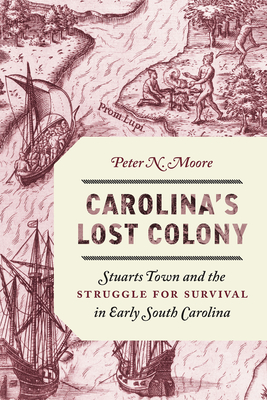Carolina's Lost Colony: Stuarts Town and the Struggle for Survival in Early South Carolina - Peter N. Moore