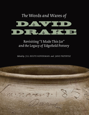 The Words and Wares of David Drake: Revisiting I Made This Jar and the Legacy of Edgefield Pottery - Jill Beute Koverman