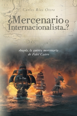 ¿Mercenario o Internacionalista...?: Angola, la guerra mercenaria de Fidel Castro - Carlos Ríos Otero