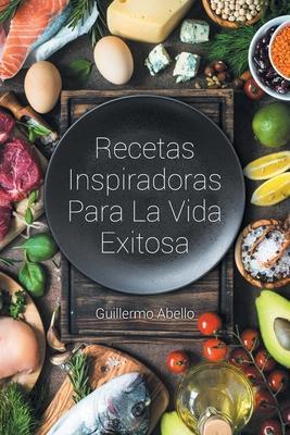 Recetas Inspiradoras Para La Vida Exitosa - Guillermo Abello