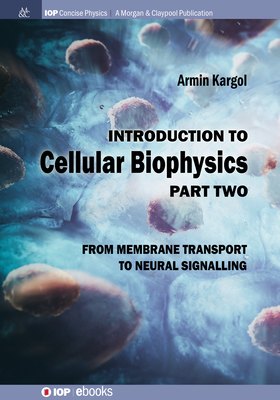 Introduction to Cellular Biophysics, Volume 2: From Membrane Transport to Neural Signalling - Armin Kargol