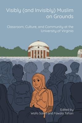 Visibly (and Invisibly) Muslim on Grounds: Classroom, Culture, and Community at the University of Virginia - Wafa Salah