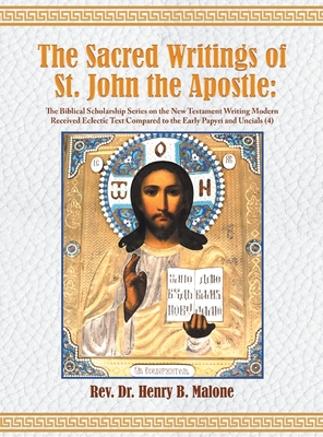 The Sacred Writings of St. John the Apostle: The Biblical Scholarship Series on the New Testament Writing Modern Received Eclectic Text Compared to th - Henry B. Malone