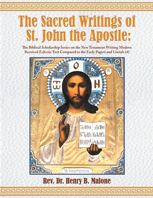 The Sacred Writings of St. John the Apostle: The Biblical Scholarship Series on the New Testament Writing Modern Received Eclectic Text Compared to th - Henry B. Malone