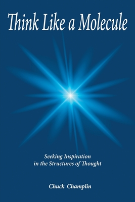 Think Like A Molecule: Seeking Inspiration in the Structures of Thought - Chuck Champlin