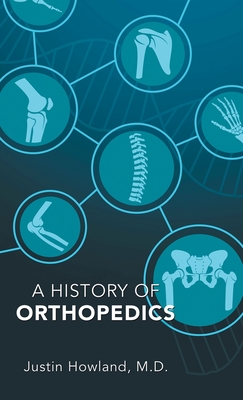 A History of Orthopedics - Justin Howland