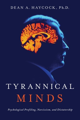 Tyrannical Minds: Psychological Profiling, Narcissism, and Dictatorship - Dean Haycock