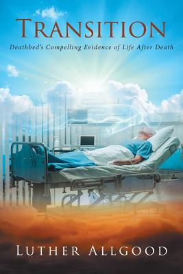Transition: Deathbed's Compelling Evidence of Life After Death - Luther Allgood