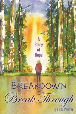 Breakdown to Break Through: A Story of Hope - Linda Perrotti