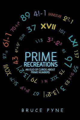 Prime Recreations: An Olio of Curios about Prime Numbers - Bruce Pyne