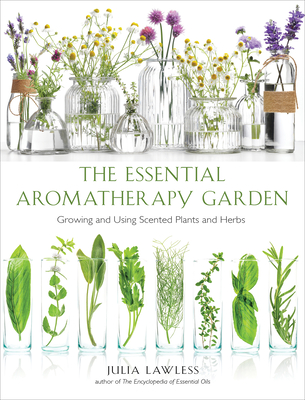 Essential Aromatherapy Garden: Growing and Using Scented Plants and Herbs - Julia Lawless