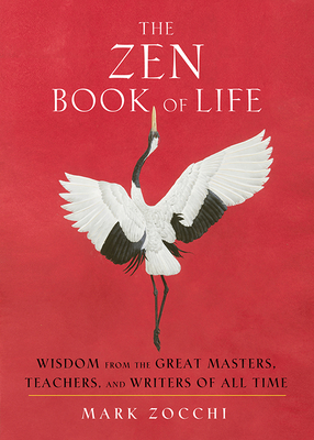 The Zen Book of Life: Wisdom from the Great Masters, Teachers, and Writers of All Time - Mark Zocchi