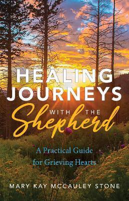 Healing Journeys with the Shepherd: A Practical Guide for Grieving Hearts - Mary Kay Mccauley Stone