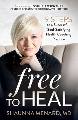 Free to Heal: 9 Steps to a Successful, Soul-Satisfying Health Coaching Practice - Shaunna Menard