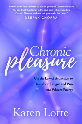 Chronic Pleasure: Use the Law of Attraction to Transform Fatigue and Pain Into Vibrant Energy - Karen Lorre