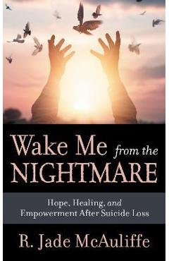 Coperta cărții 'Wake Me from the Nightmare: Hope, Healing, and Empowerment After Suicide Loss - R. Jade Mcauliffe'