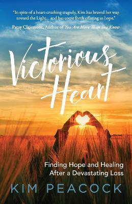 Victorious Heart: Finding Hope and Healing After a Devastating Loss - Kim Peacock