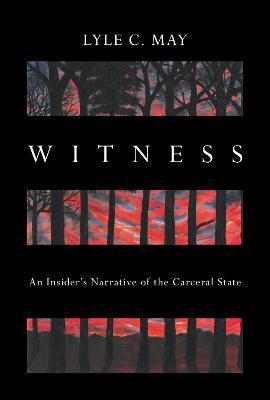Witness: An Insider's Narrative of the Carceral State - Lyle C. May