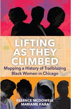 Lifting as They Climbed: Mapping a History of Trailblazing Black Women in Chicago - Mariame Kaba