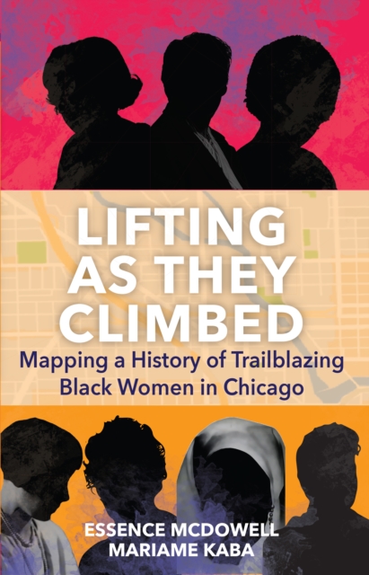 Lifting as They Climbed: Mapping a History of Trailblazing Black Women in Chicago - Mariame Kaba