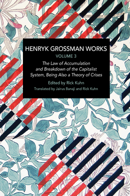 Henryk Grossman Works, Volume 3: The Law of Accumulation and Breakdown of the Capitalist System, Being Also a Theory of Crises - Henryk Grossman
