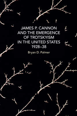 James P. Cannon and the Emergence of Trotskyism in the United States, 1928-38 - Bryan D. Palmer